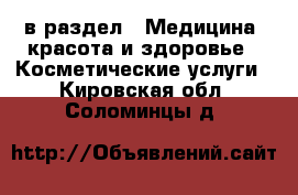  в раздел : Медицина, красота и здоровье » Косметические услуги . Кировская обл.,Соломинцы д.